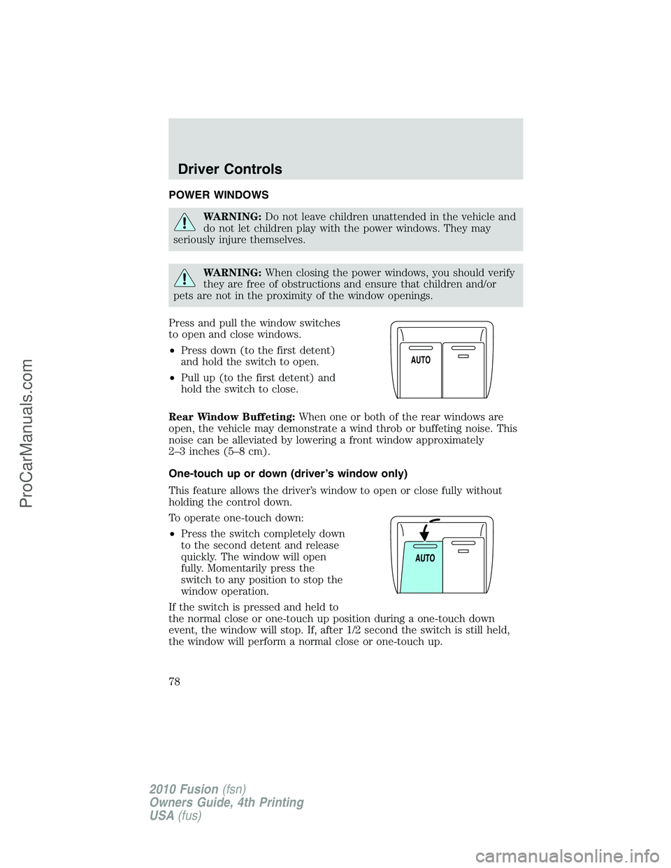 FORD FUSION 2010 Manual PDF POWER WINDOWS
WARNING:Do not leave children unattended in the vehicle and
do not let children play with the power windows. They may
seriously injure themselves.
WARNING:When closing the power windows,