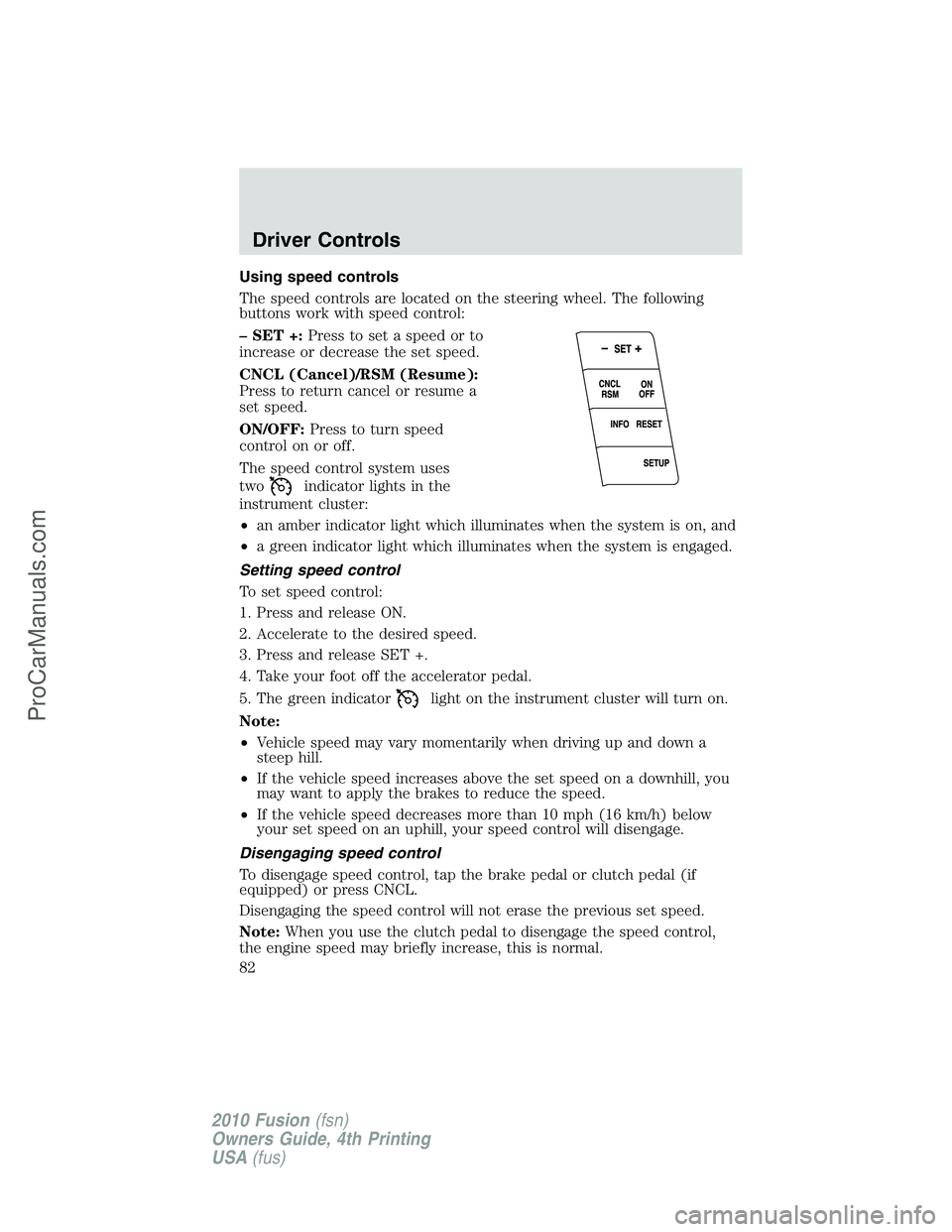 FORD FUSION 2010 Manual Online Using speed controls
The speed controls are located on the steering wheel. The following
buttons work with speed control:
– SET +:Press to set a speed or to
increase or decrease the set speed.
CNCL 