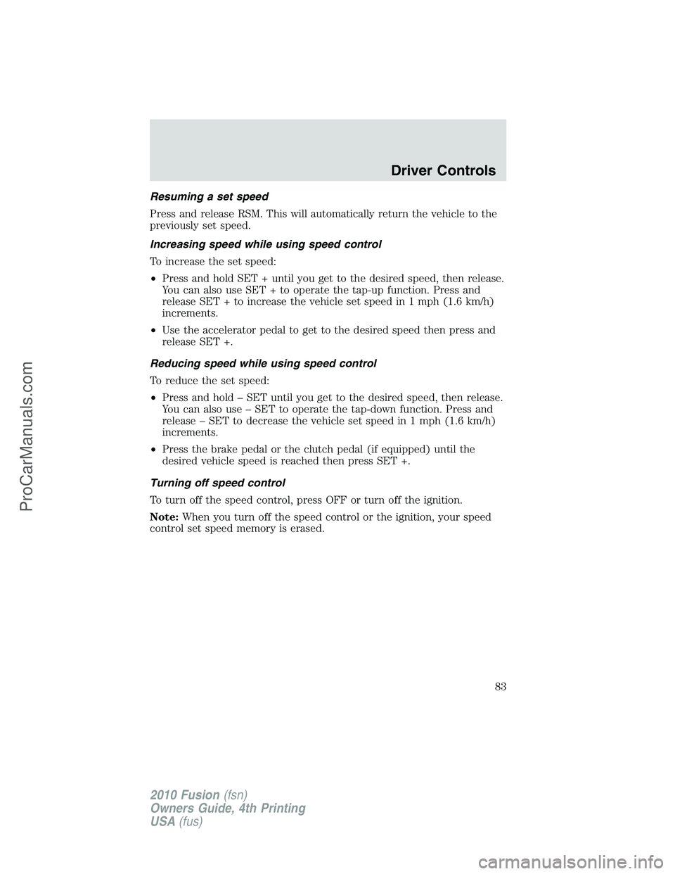 FORD FUSION 2010 Manual Online Resuming a set speed
Press and release RSM. This will automatically return the vehicle to the
previously set speed.
Increasing speed while using speed control
To increase the set speed:
•Press and h