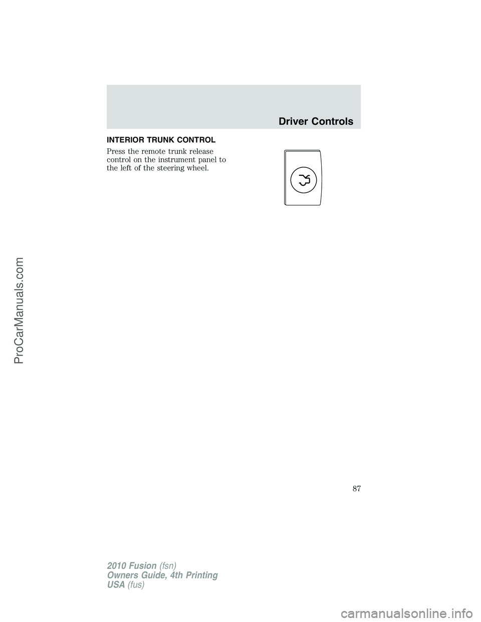 FORD FUSION 2010  Owners Manual INTERIOR TRUNK CONTROL
Press the remote trunk release
control on the instrument panel to
the left of the steering wheel.
Driver Controls
87
2010 Fusion(fsn)
Owners Guide, 4th Printing
USA(fus)
ProCarM