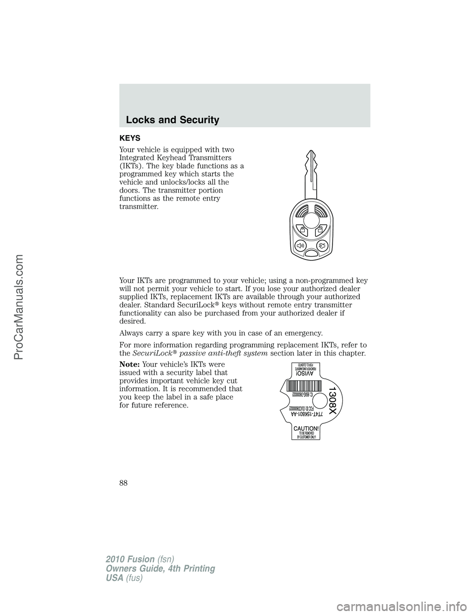 FORD FUSION 2010 Manual Online KEYS
Your vehicle is equipped with two
Integrated Keyhead Transmitters
(IKTs). The key blade functions as a
programmed key which starts the
vehicle and unlocks/locks all the
doors. The transmitter por