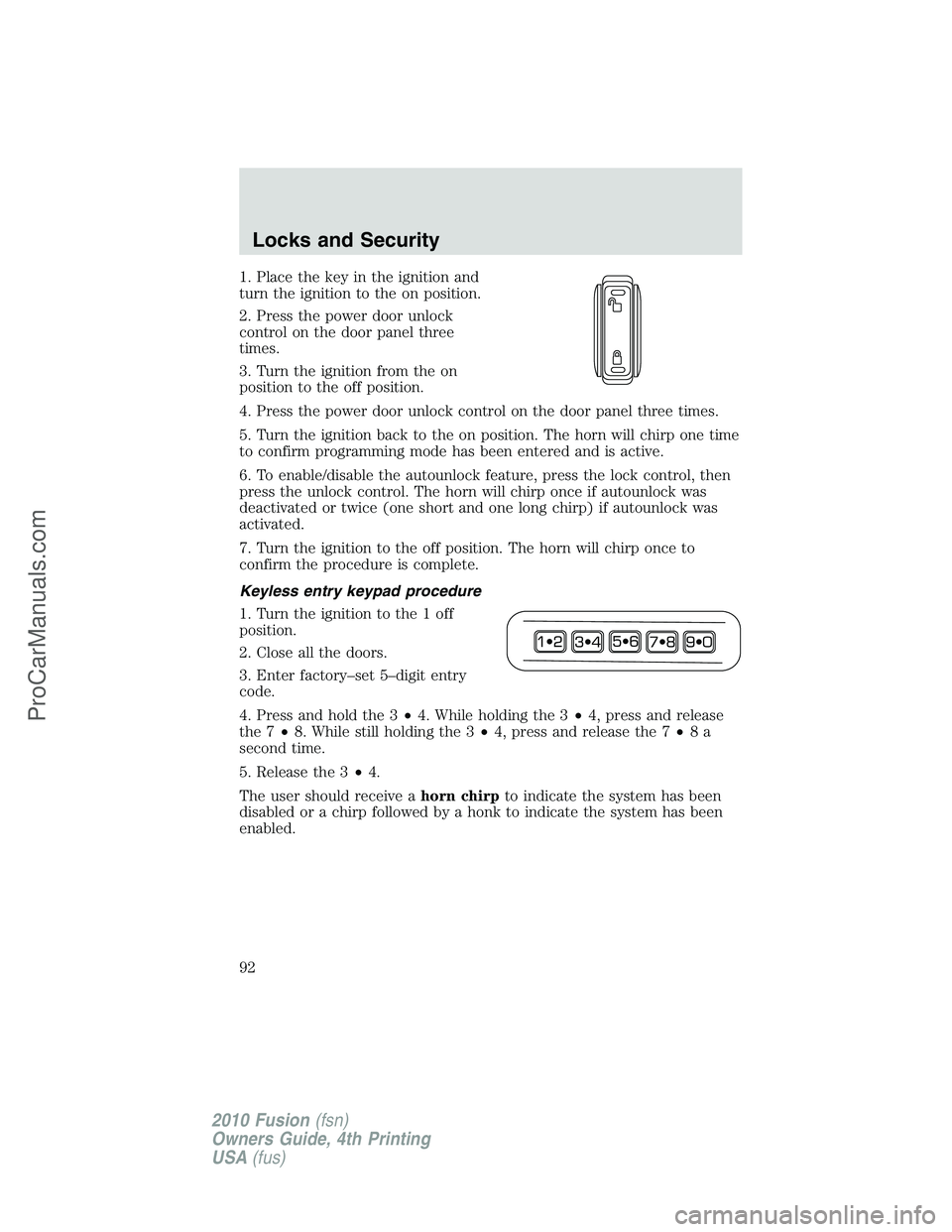 FORD FUSION 2010  Owners Manual 1. Place the key in the ignition and
turn the ignition to the on position.
2. Press the power door unlock
control on the door panel three
times.
3. Turn the ignition from the on
position to the off po