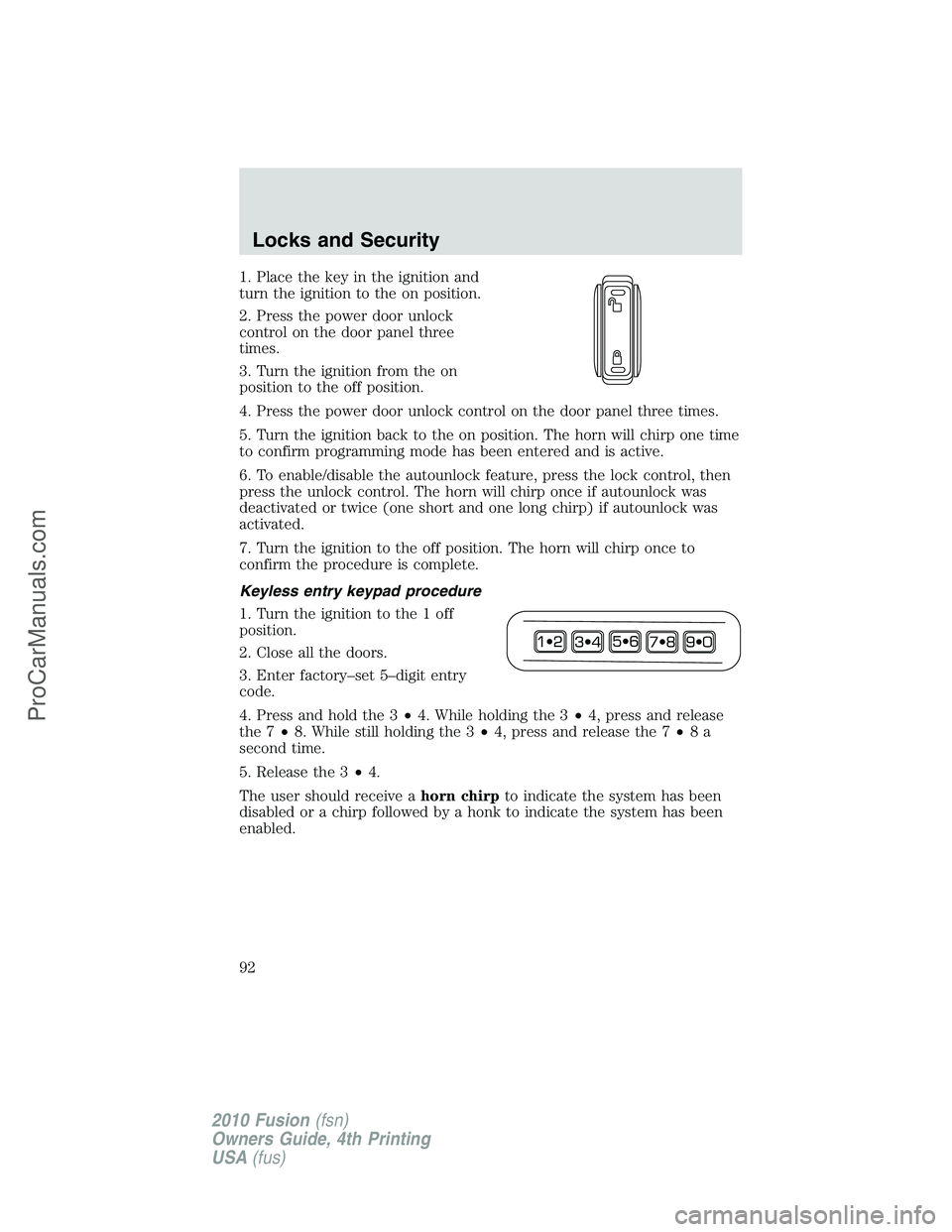 FORD FUSION 2010  Owners Manual 1. Place the key in the ignition and
turn the ignition to the on position.
2. Press the power door unlock
control on the door panel three
times.
3. Turn the ignition from the on
position to the off po