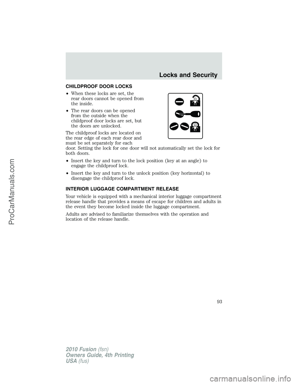 FORD FUSION 2010 Owners Manual CHILDPROOF DOOR LOCKS
•When these locks are set, the
rear doors cannot be opened from
the inside.
•The rear doors can be opened
from the outside when the
childproof door locks are set, but
the doo FORD FUSION 2010 Owners Manual CHILDPROOF DOOR LOCKS
•When these locks are set, the
rear doors cannot be opened from
the inside.
•The rear doors can be opened
from the outside when the
childproof door locks are set, but
the doo