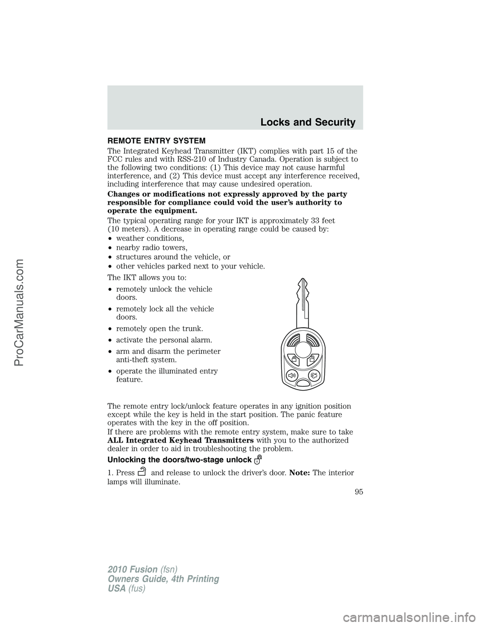 FORD FUSION 2010 Owners Manual REMOTE ENTRY SYSTEM
The Integrated Keyhead Transmitter (IKT) complies with part 15 of the
FCC rules and with RSS-210 of Industry Canada. Operation is subject to
the following two conditions: (1) This FORD FUSION 2010 Owners Manual REMOTE ENTRY SYSTEM
The Integrated Keyhead Transmitter (IKT) complies with part 15 of the
FCC rules and with RSS-210 of Industry Canada. Operation is subject to
the following two conditions: (1) This