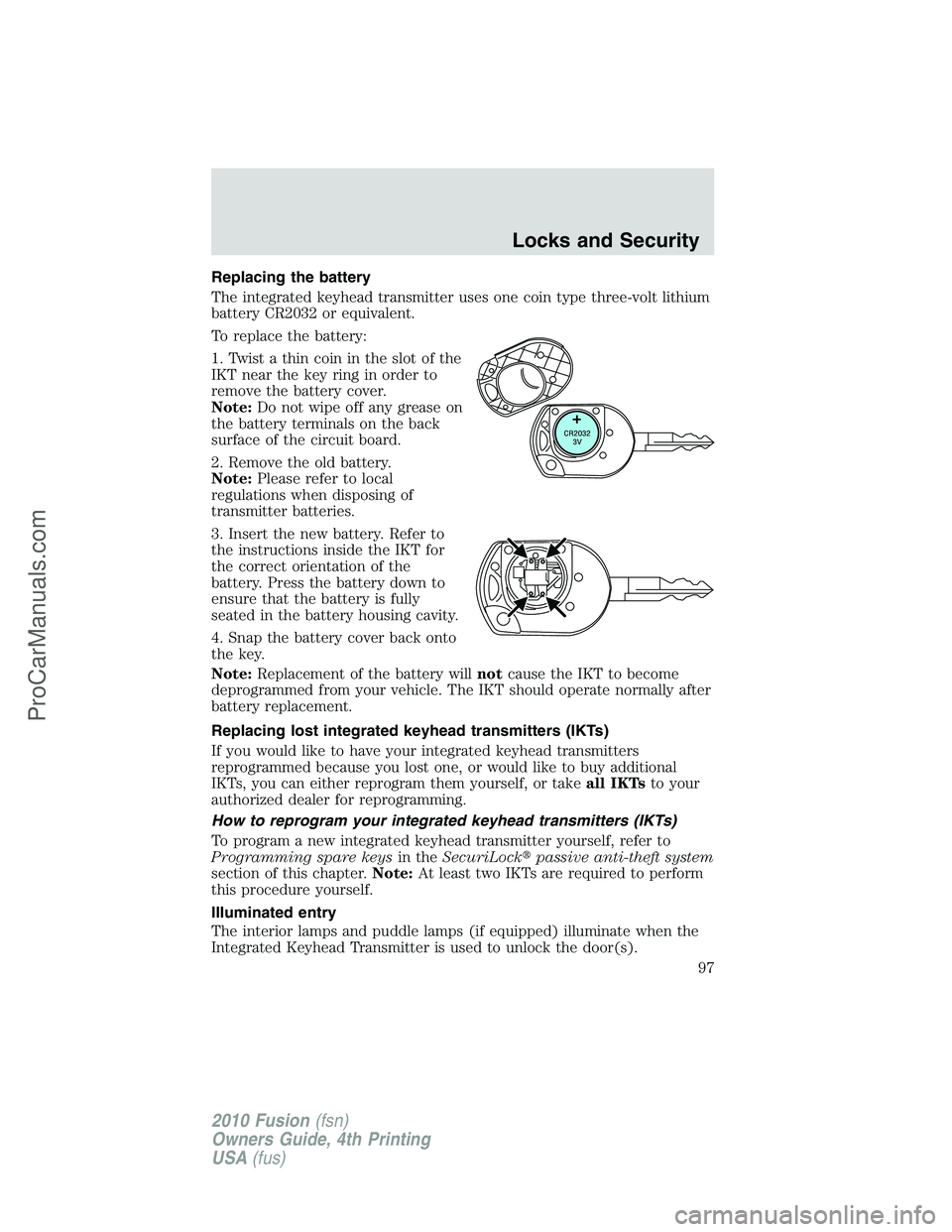 FORD FUSION 2010  Owners Manual Replacing the battery
The integrated keyhead transmitter uses one coin type three-volt lithium
battery CR2032 or equivalent.
To replace the battery:
1. Twist a thin coin in the slot of the
IKT near th