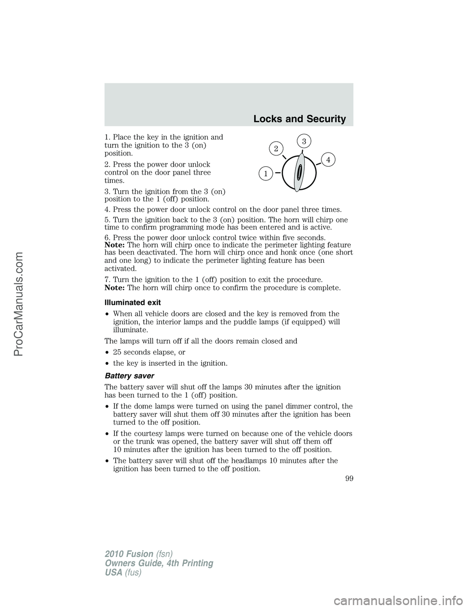 FORD FUSION 2010 Owners Manual 1. Place the key in the ignition and
turn the ignition to the 3 (on)
position.
2. Press the power door unlock
control on the door panel three
times.
3. Turn the ignition from the 3 (on)
position to th FORD FUSION 2010 Owners Manual 1. Place the key in the ignition and
turn the ignition to the 3 (on)
position.
2. Press the power door unlock
control on the door panel three
times.
3. Turn the ignition from the 3 (on)
position to th