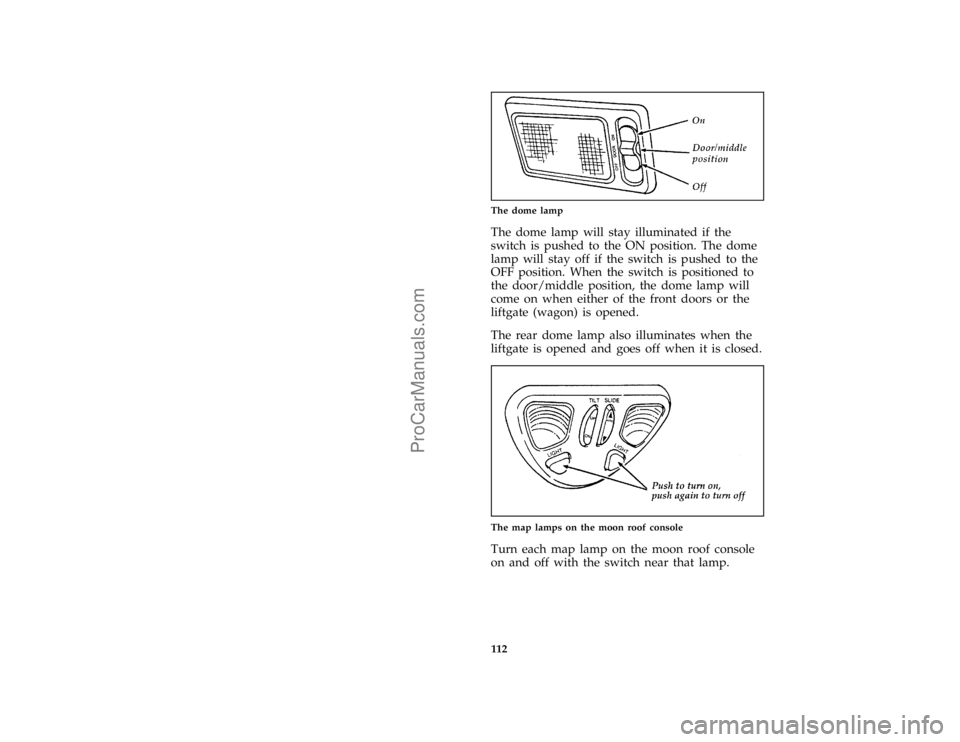 FORD TAURUS 1996  Owners Manual 112 [IP31075(ALL)11/94]
quarter page art:0001377-AThe dome lamp
[IP31100(ALL)03/95]
The dome lamp will stay illuminated if the
switch is pushed to the ON position. The dome
lamp will stay off if the s