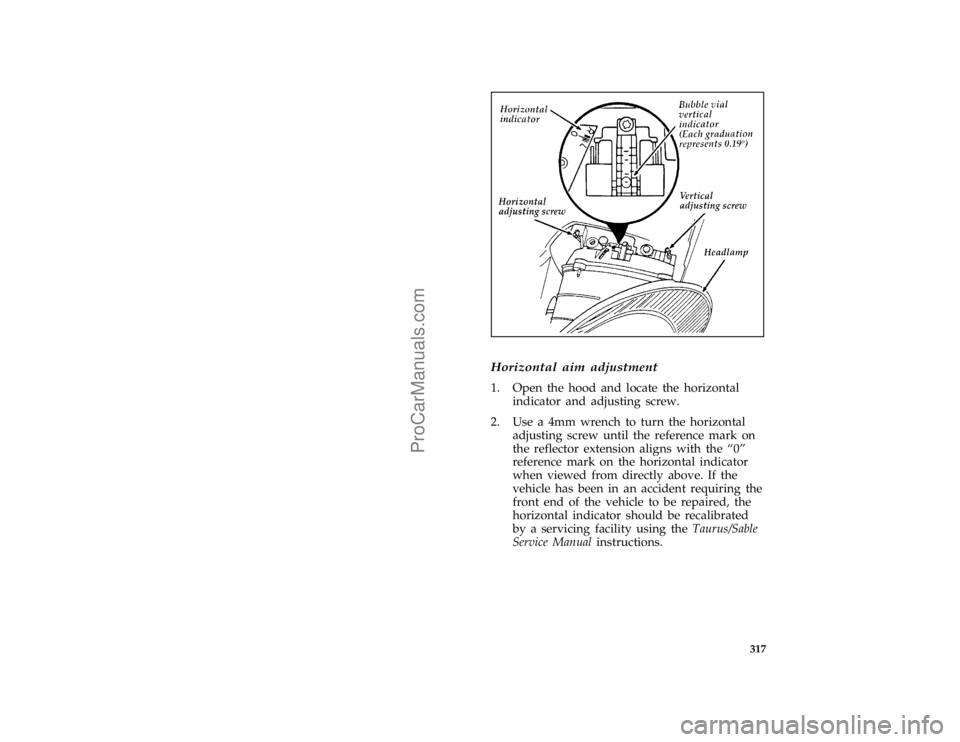 FORD TAURUS 1996  Owners Manual 317 [SV40125(ALL)04/95]
half page art:0001425-A
*
[SV40201(ALL)06/95]
Horizontal aim adjustment
[SV40250(ALL)04/95]
1. Open the hood and locate the horizontal
indicator and adjusting screw.
[SV40375(A