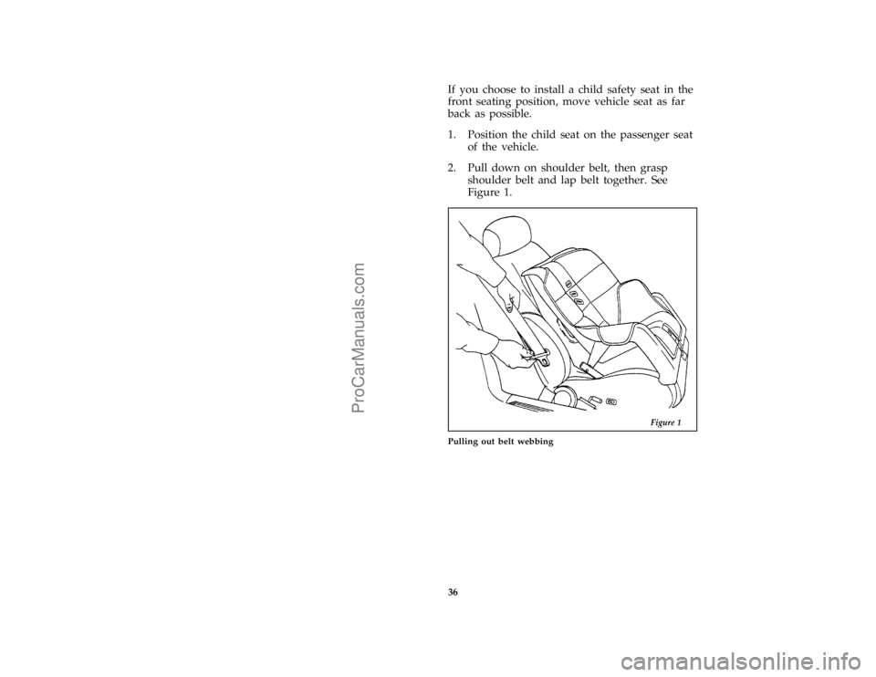 FORD TAURUS 1996 Owners Guide 36
*
[SR22901(ALL)03/95]
If you choose to install a child safety seat in the
front seating position, move vehicle seat as far
back as possible.
*
[SR22950(ALL)12/94]
1. Position the child seat on the 