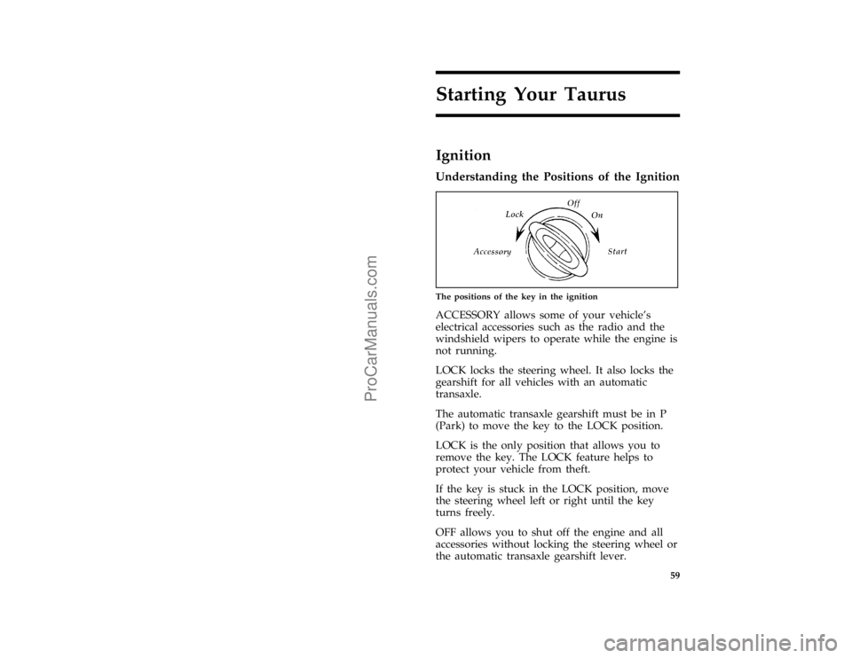 FORD TAURUS 1996 Repair Manual 59
Starting Your Taurus
*
[ST03300(ALL)03/95]
Ignition
%*
[ST03400(ALL)01/95]
Understanding the Positions of the Ignition
[ST03725(ALL)11/94]
quarter page art:0000017-D
The positions of the key in the