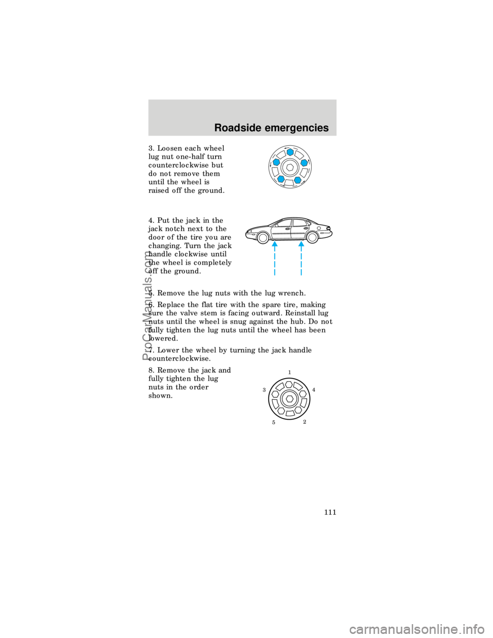 FORD TAURUS 1997 Owners Manual 3. Loosen each wheel
lug nut one-half turn
counterclockwise but
do not remove them
until the wheel is
raised off the ground.
4. Put the jack in the
jack notch next to the
door of the tire you are
chan FORD TAURUS 1997 Owners Manual 3. Loosen each wheel
lug nut one-half turn
counterclockwise but
do not remove them
until the wheel is
raised off the ground.
4. Put the jack in the
jack notch next to the
door of the tire you are
chan