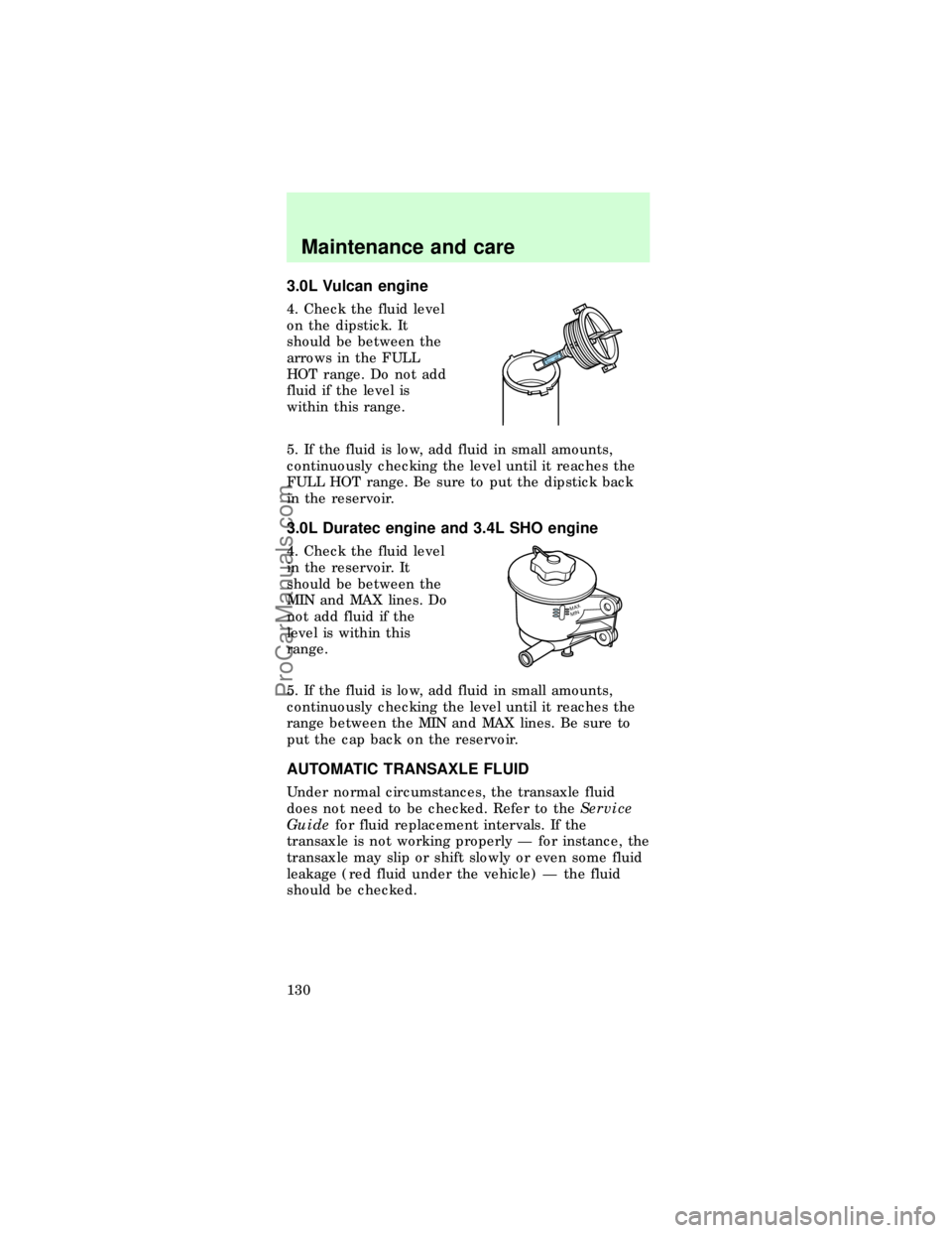 FORD TAURUS 1997 User Guide 3.0L Vulcan engine
4. Check the fluid level
on the dipstick. It
should be between the
arrows in the FULL
HOT range. Do not add
fluid if the level is
within this range.
5. If the fluid is low, add flui