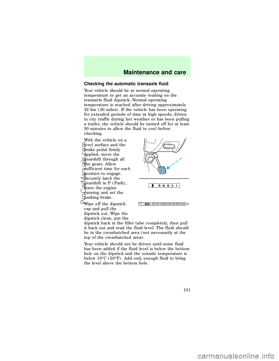 FORD TAURUS 1997 User Guide Checking the automatic transaxle fluid
Your vehicle should be at normal operating
temperature to get an accurate reading on the
transaxle fluid dipstick. Normal operating
temperature is reached after 