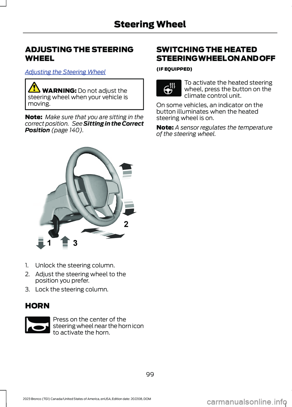 FORD BRONCO 2023 User Guide ADJUSTING THE STEERING
WHEEL
Adjusting the Steering Wheel
WARNING: Do not adjust thesteering wheel when your vehicle ismoving.
Note: Make sure that you are sitting in thecorrect position. See Sitting FORD BRONCO 2023 User Guide ADJUSTING THE STEERING
WHEEL
Adjusting the Steering Wheel
WARNING: Do not adjust thesteering wheel when your vehicle ismoving.
Note: Make sure that you are sitting in thecorrect position. See Sitting