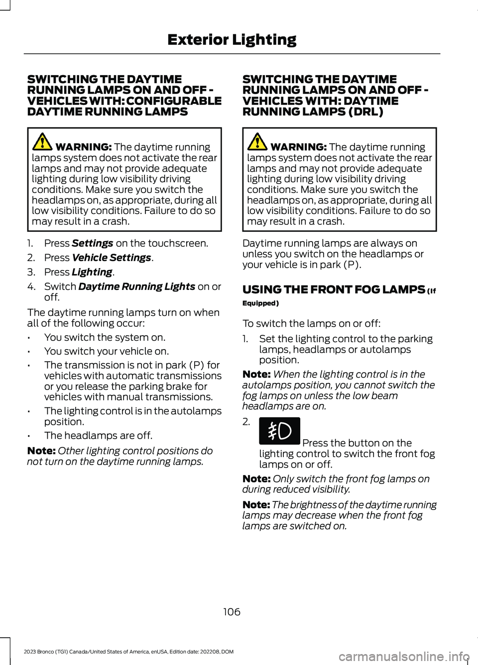 FORD BRONCO 2023 Owners Manual SWITCHING THE DAYTIMERUNNING LAMPS ON AND OFF -VEHICLES WITH: CONFIGURABLEDAYTIME RUNNING LAMPS
WARNING: The daytime runninglamps system does not activate the rearlamps and may not provide adequatelig FORD BRONCO 2023 Owners Manual SWITCHING THE DAYTIMERUNNING LAMPS ON AND OFF -VEHICLES WITH: CONFIGURABLEDAYTIME RUNNING LAMPS
WARNING: The daytime runninglamps system does not activate the rearlamps and may not provide adequatelig