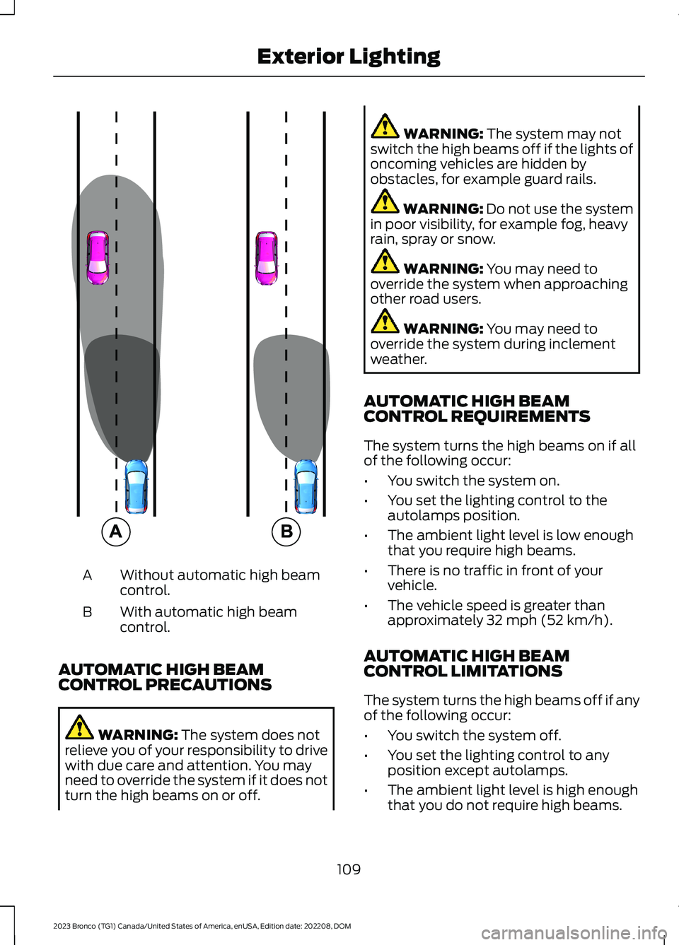FORD BRONCO 2023 Owners Manual Without automatic high beamcontrol.A
With automatic high beamcontrol.B
AUTOMATIC HIGH BEAMCONTROL PRECAUTIONS
WARNING: The system does notrelieve you of your responsibility to drivewith due care and a FORD BRONCO 2023 Owners Manual Without automatic high beamcontrol.A
With automatic high beamcontrol.B
AUTOMATIC HIGH BEAMCONTROL PRECAUTIONS
WARNING: The system does notrelieve you of your responsibility to drivewith due care and a