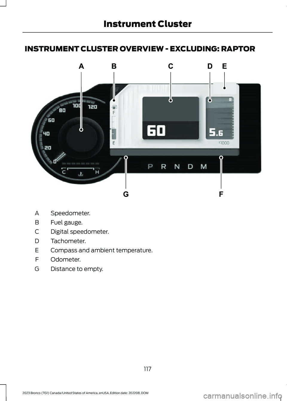 FORD BRONCO 2023 Owners Manual INSTRUMENT CLUSTER OVERVIEW - EXCLUDING: RAPTOR
Speedometer.A
Fuel gauge.B
Digital speedometer.C
Tachometer.D
Compass and ambient temperature.E
Odometer.F
Distance to empty.G
117
2023 Bronco (TG1) Can FORD BRONCO 2023 Owners Manual INSTRUMENT CLUSTER OVERVIEW - EXCLUDING: RAPTOR
Speedometer.A
Fuel gauge.B
Digital speedometer.C
Tachometer.D
Compass and ambient temperature.E
Odometer.F
Distance to empty.G
117
2023 Bronco (TG1) Can