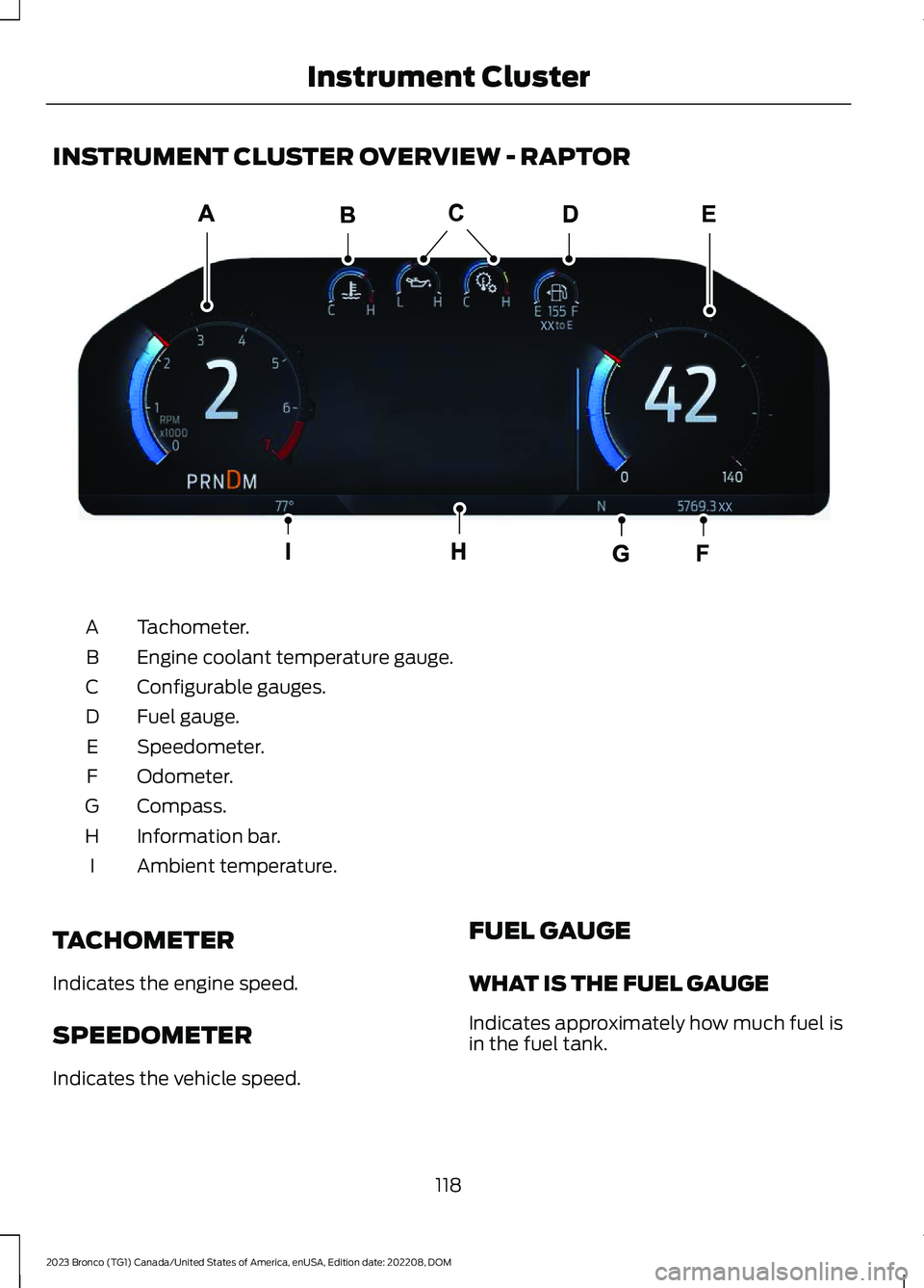 FORD BRONCO 2023 Owners Manual INSTRUMENT CLUSTER OVERVIEW - RAPTOR
Tachometer.A
Engine coolant temperature gauge.B
Configurable gauges.C
Fuel gauge.D
Speedometer.E
Odometer.F
Compass.G
Information bar.H
Ambient temperature.I
TACHO FORD BRONCO 2023 Owners Manual INSTRUMENT CLUSTER OVERVIEW - RAPTOR
Tachometer.A
Engine coolant temperature gauge.B
Configurable gauges.C
Fuel gauge.D
Speedometer.E
Odometer.F
Compass.G
Information bar.H
Ambient temperature.I
TACHO