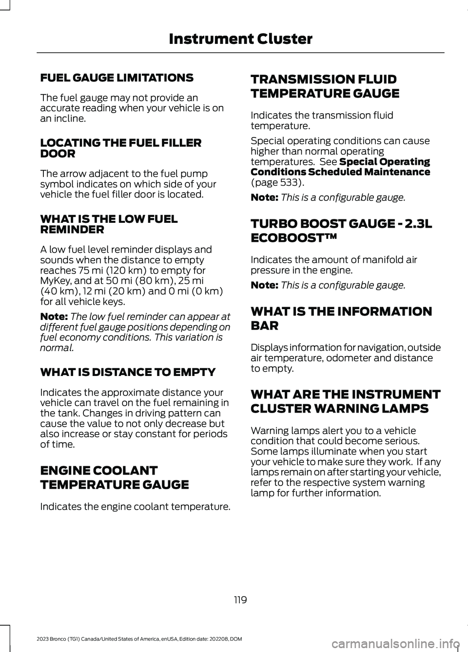 FORD BRONCO 2023 Owners Manual FUEL GAUGE LIMITATIONS
The fuel gauge may not provide anaccurate reading when your vehicle is onan incline.
LOCATING THE FUEL FILLERDOOR
The arrow adjacent to the fuel pumpsymbol indicates on which si FORD BRONCO 2023 Owners Manual FUEL GAUGE LIMITATIONS
The fuel gauge may not provide anaccurate reading when your vehicle is onan incline.
LOCATING THE FUEL FILLERDOOR
The arrow adjacent to the fuel pumpsymbol indicates on which si