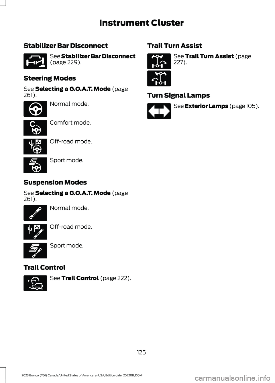 FORD BRONCO 2023 Owners Manual Stabilizer Bar Disconnect
See Stabilizer Bar Disconnect(page 229).
Steering Modes
See Selecting a G.O.A.T. Mode (page261).
Normal mode.
Comfort mode.
Off-road mode.
Sport mode.
Suspension Modes
See Se FORD BRONCO 2023 Owners Manual Stabilizer Bar Disconnect
See Stabilizer Bar Disconnect(page 229).
Steering Modes
See Selecting a G.O.A.T. Mode (page261).
Normal mode.
Comfort mode.
Off-road mode.
Sport mode.
Suspension Modes
See Se