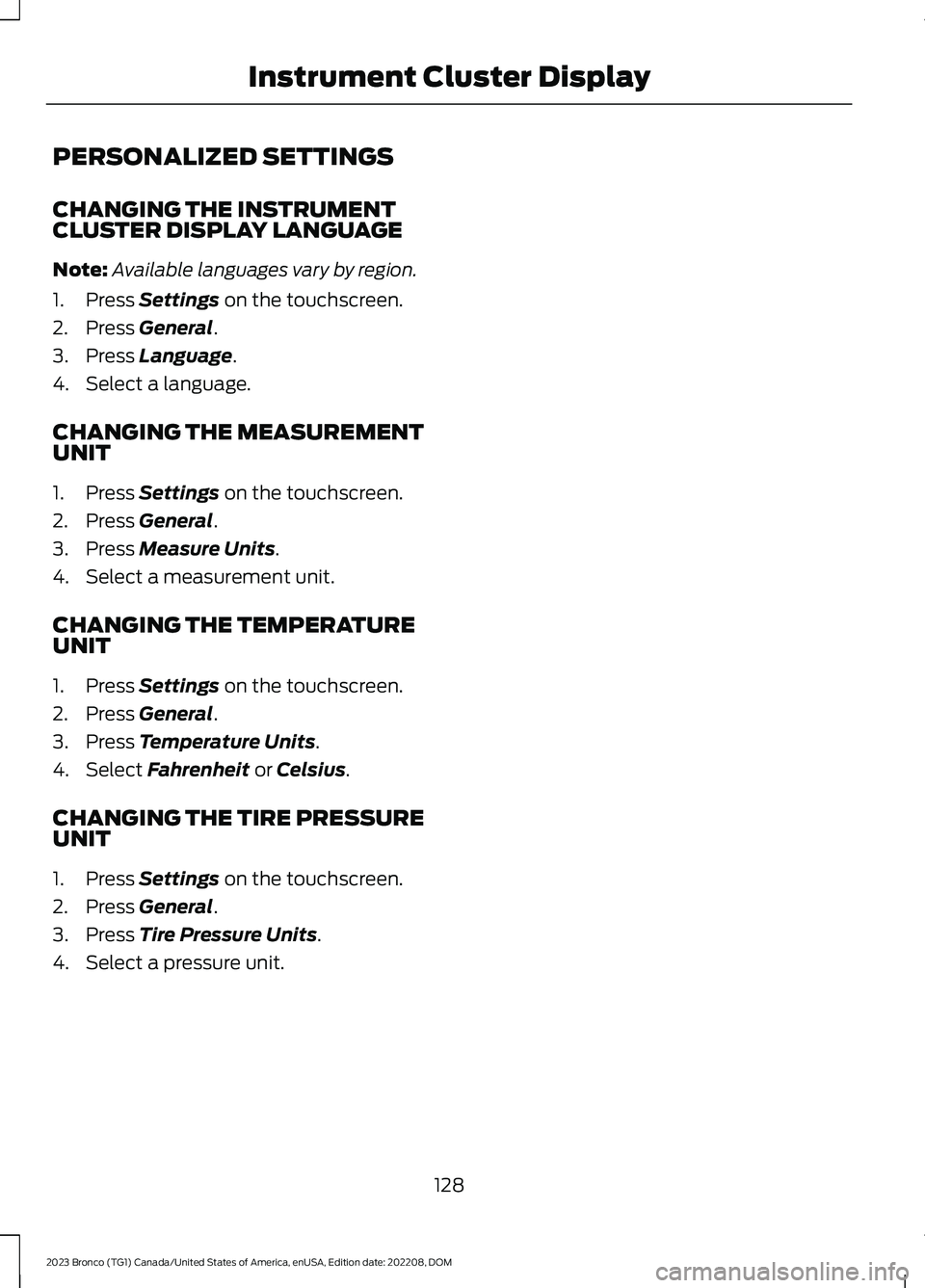 FORD BRONCO 2023 Owners Manual PERSONALIZED SETTINGS
CHANGING THE INSTRUMENTCLUSTER DISPLAY LANGUAGE
Note:Available languages vary by region.
1.Press Settings on the touchscreen.
2.Press General.
3.Press Language.
4.Select a langua FORD BRONCO 2023 Owners Manual PERSONALIZED SETTINGS
CHANGING THE INSTRUMENTCLUSTER DISPLAY LANGUAGE
Note:Available languages vary by region.
1.Press Settings on the touchscreen.
2.Press General.
3.Press Language.
4.Select a langua