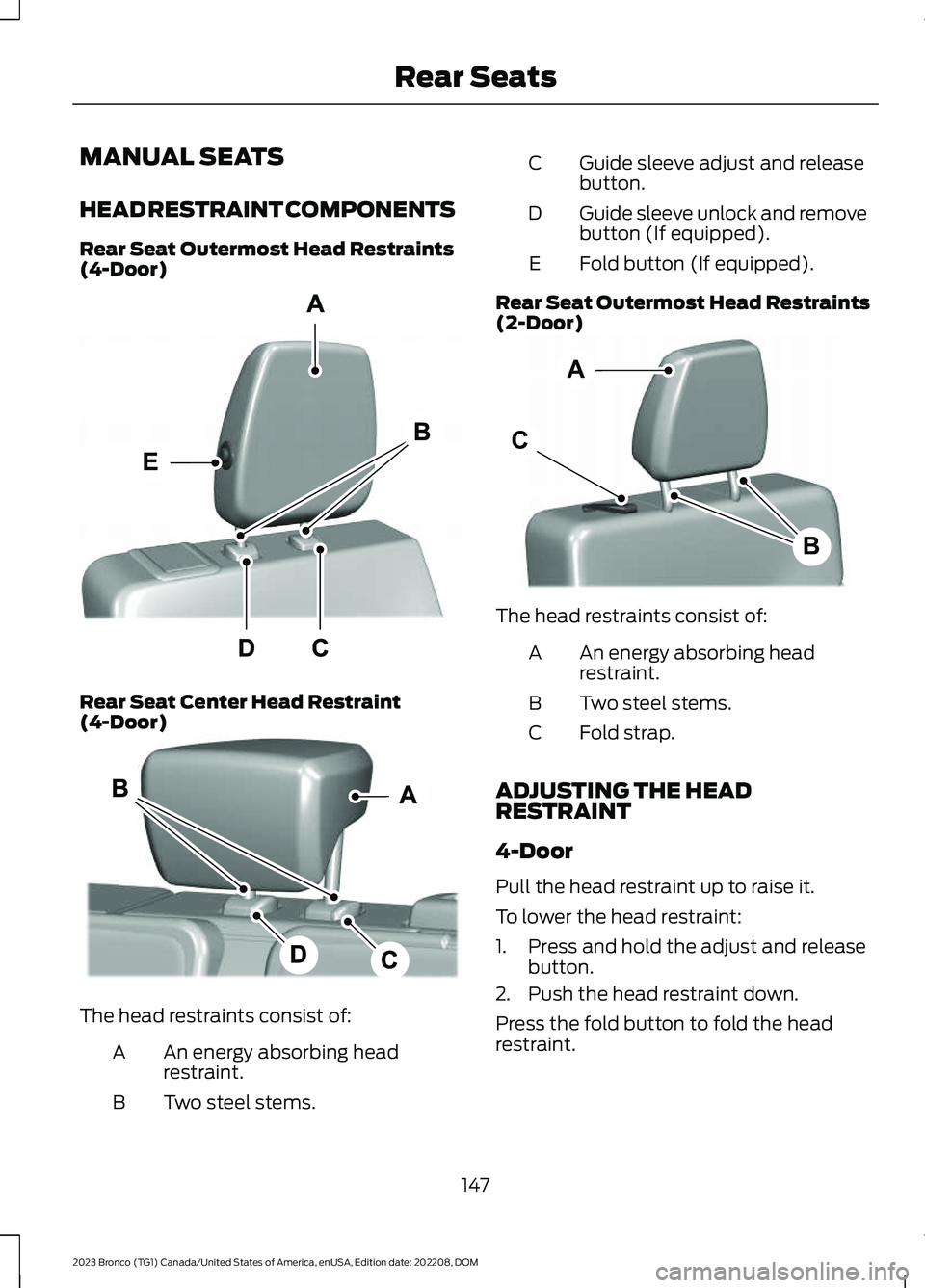 FORD BRONCO 2023 Owners Manual MANUAL SEATS
HEAD RESTRAINT COMPONENTS
Rear Seat Outermost Head Restraints(4-Door)
Rear Seat Center Head Restraint(4-Door)
The head restraints consist of:
An energy absorbing headrestraint.A
Two steel FORD BRONCO 2023 Owners Manual MANUAL SEATS
HEAD RESTRAINT COMPONENTS
Rear Seat Outermost Head Restraints(4-Door)
Rear Seat Center Head Restraint(4-Door)
The head restraints consist of:
An energy absorbing headrestraint.A
Two steel