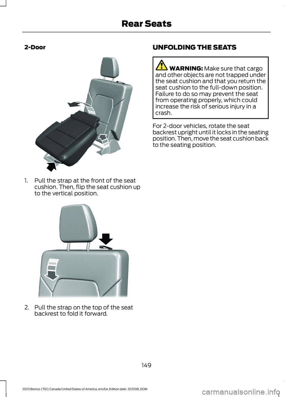 FORD BRONCO 2023 Owners Manual 2-Door
1.Pull the strap at the front of the seatcushion. Then, flip the seat cushion upto the vertical position.
2.Pull the strap on the top of the seatbackrest to fold it forward.
UNFOLDING THE SEATS FORD BRONCO 2023 Owners Manual 2-Door
1.Pull the strap at the front of the seatcushion. Then, flip the seat cushion upto the vertical position.
2.Pull the strap on the top of the seatbackrest to fold it forward.
UNFOLDING THE SEATS
