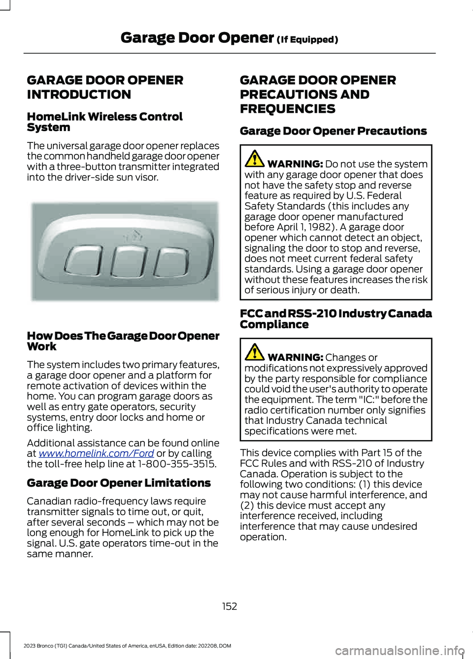 FORD BRONCO 2023 Owners Manual GARAGE DOOR OPENER
INTRODUCTION
HomeLink Wireless ControlSystem
The universal garage door opener replacesthe common handheld garage door openerwith a three-button transmitter integratedinto the driver FORD BRONCO 2023 Owners Manual GARAGE DOOR OPENER
INTRODUCTION
HomeLink Wireless ControlSystem
The universal garage door opener replacesthe common handheld garage door openerwith a three-button transmitter integratedinto the driver