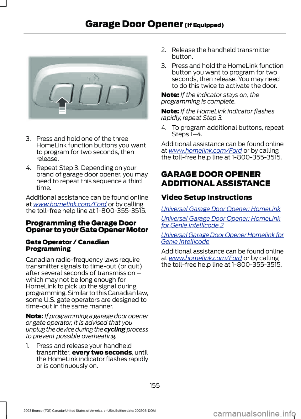 FORD BRONCO 2023 Owners Manual 3.Press and hold one of the threeHomeLink function buttons you wantto program for two seconds, thenrelease.
4.Repeat Step 3. Depending on yourbrand of garage door opener, you mayneed to repeat this se FORD BRONCO 2023 Owners Manual 3.Press and hold one of the threeHomeLink function buttons you wantto program for two seconds, thenrelease.
4.Repeat Step 3. Depending on yourbrand of garage door opener, you mayneed to repeat this se