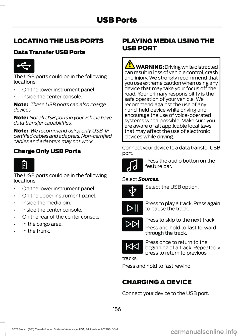 FORD BRONCO 2023 Owners Manual LOCATING THE USB PORTS
Data Transfer USB Ports
The USB ports could be in the followinglocations:
•On the lower instrument panel.
•Inside the center console.
Note: These USB ports can also chargede FORD BRONCO 2023 Owners Manual LOCATING THE USB PORTS
Data Transfer USB Ports
The USB ports could be in the followinglocations:
•On the lower instrument panel.
•Inside the center console.
Note: These USB ports can also chargede
