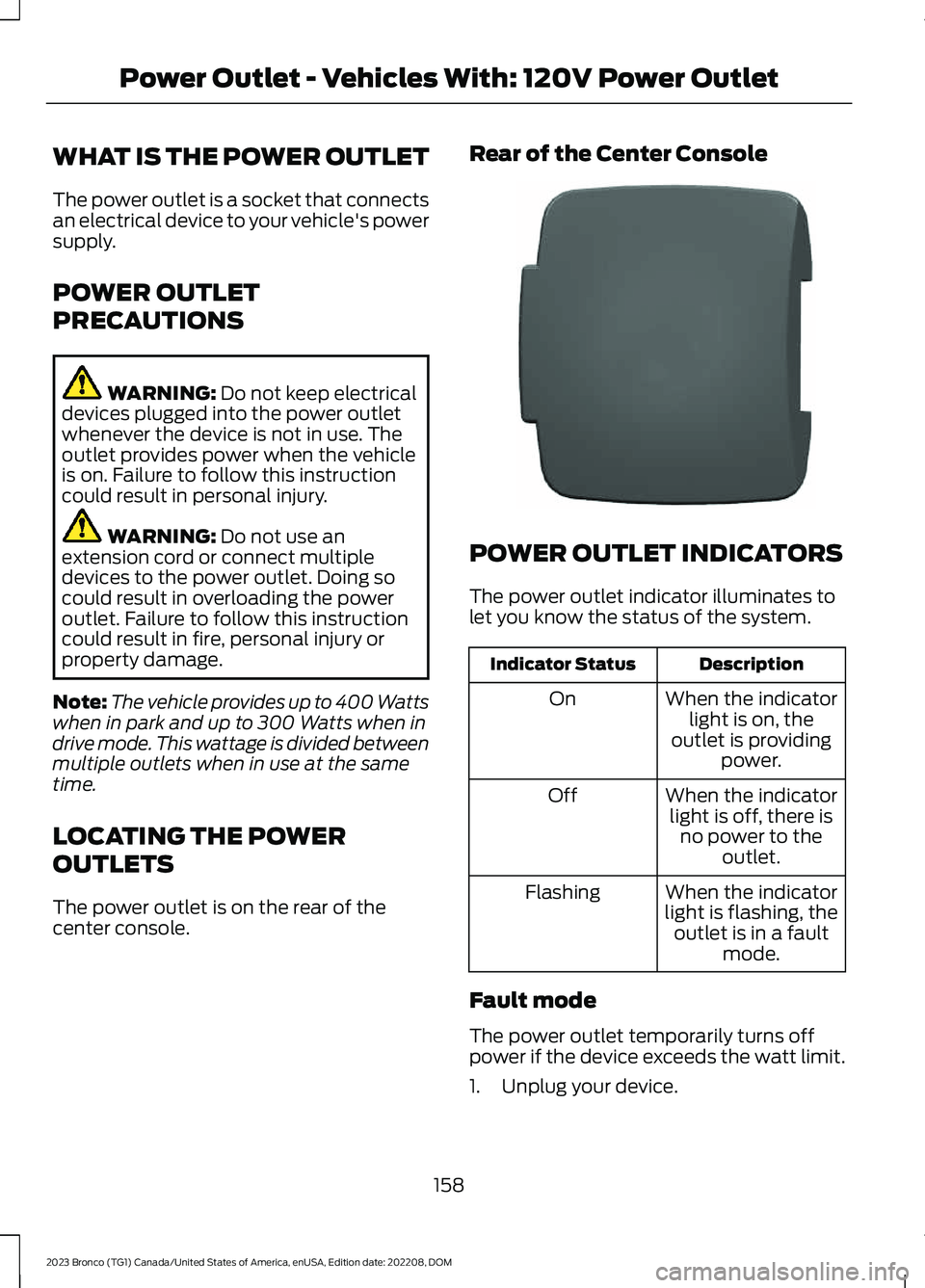 FORD BRONCO 2023 Owners Manual WHAT IS THE POWER OUTLET
The power outlet is a socket that connectsan electrical device to your vehicle's powersupply.
POWER OUTLET
PRECAUTIONS
WARNING: Do not keep electricaldevices plugged into FORD BRONCO 2023 Owners Manual WHAT IS THE POWER OUTLET
The power outlet is a socket that connectsan electrical device to your vehicle's powersupply.
POWER OUTLET
PRECAUTIONS
WARNING: Do not keep electricaldevices plugged into