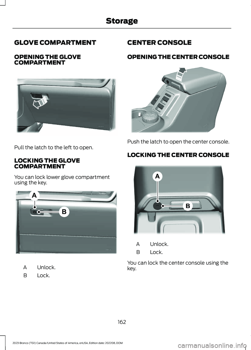 FORD BRONCO 2023 Owners Manual GLOVE COMPARTMENT
OPENING THE GLOVECOMPARTMENT
Pull the latch to the left to open.
LOCKING THE GLOVECOMPARTMENT
You can lock lower glove compartmentusing the key.
Unlock.A
Lock.B
CENTER CONSOLE
OPENIN FORD BRONCO 2023 Owners Manual GLOVE COMPARTMENT
OPENING THE GLOVECOMPARTMENT
Pull the latch to the left to open.
LOCKING THE GLOVECOMPARTMENT
You can lock lower glove compartmentusing the key.
Unlock.A
Lock.B
CENTER CONSOLE
OPENIN