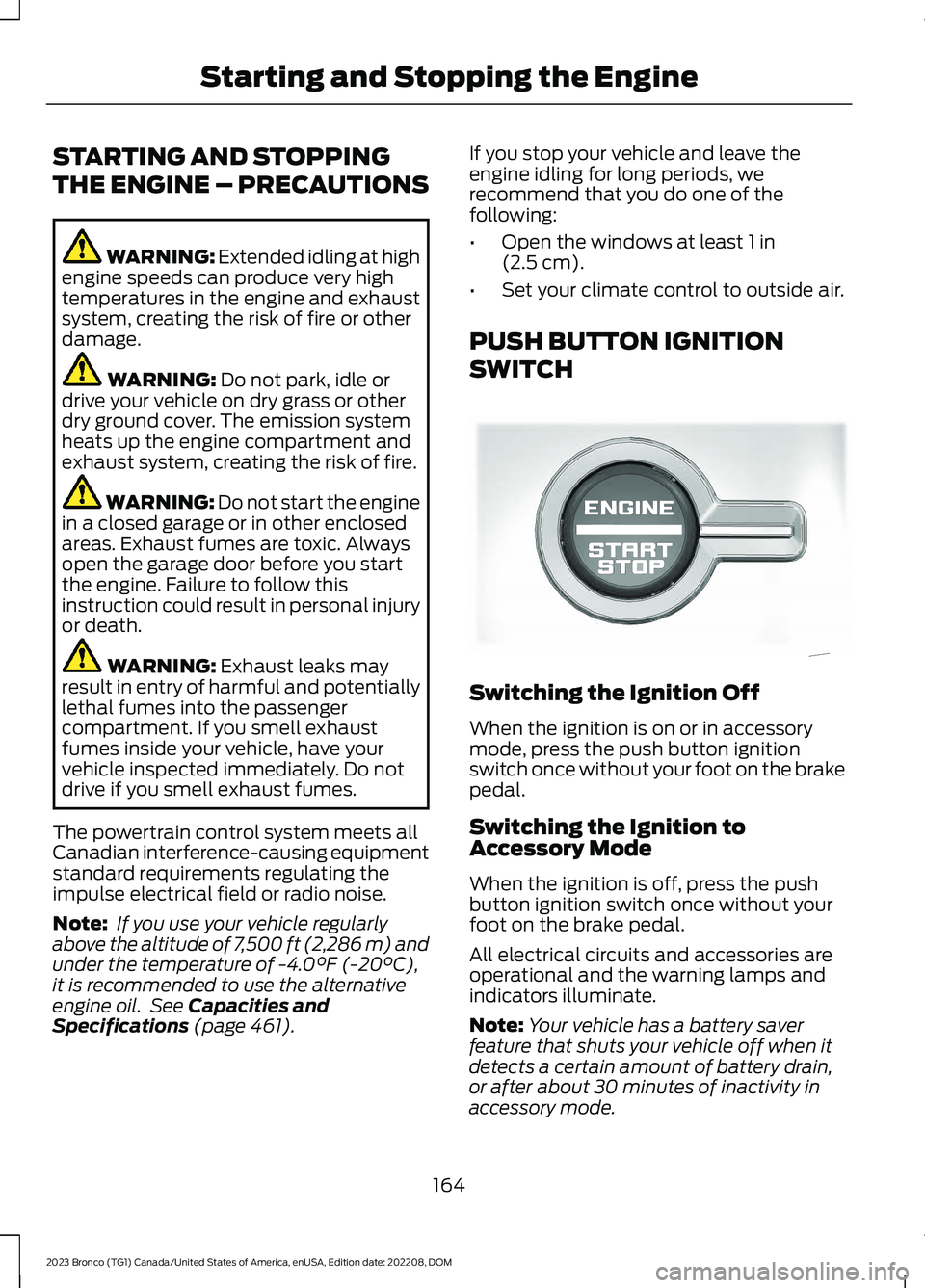 FORD BRONCO 2023 Owners Manual STARTING AND STOPPING
THE ENGINE – PRECAUTIONS
WARNING: Extended idling at highengine speeds can produce very hightemperatures in the engine and exhaustsystem, creating the risk of fire or otherdama FORD BRONCO 2023 Owners Manual STARTING AND STOPPING
THE ENGINE – PRECAUTIONS
WARNING: Extended idling at highengine speeds can produce very hightemperatures in the engine and exhaustsystem, creating the risk of fire or otherdama