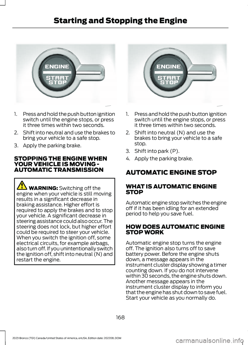 FORD BRONCO 2023 Owners Manual 1.Press and hold the push button ignitionswitch until the engine stops, or pressit three times within two seconds.
2.Shift into neutral and use the brakes tobring your vehicle to a safe stop.
3.Apply FORD BRONCO 2023 Owners Manual 1.Press and hold the push button ignitionswitch until the engine stops, or pressit three times within two seconds.
2.Shift into neutral and use the brakes tobring your vehicle to a safe stop.
3.Apply