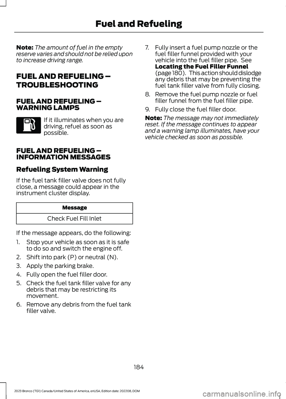 FORD BRONCO 2023 Owners Guide Note:The amount of fuel in the emptyreserve varies and should not be relied uponto increase driving range.
FUEL AND REFUELING –
TROUBLESHOOTING
FUEL AND REFUELING –WARNING LAMPS
If it illuminates FORD BRONCO 2023 Owners Guide Note:The amount of fuel in the emptyreserve varies and should not be relied uponto increase driving range.
FUEL AND REFUELING –
TROUBLESHOOTING
FUEL AND REFUELING –WARNING LAMPS
If it illuminates