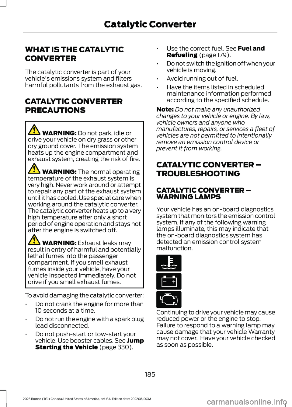 FORD BRONCO 2023 Owners Manual WHAT IS THE CATALYTIC
CONVERTER
The catalytic converter is part of yourvehicle's emissions system and filtersharmful pollutants from the exhaust gas.
CATALYTIC CONVERTER
PRECAUTIONS
WARNING: Do no FORD BRONCO 2023 Owners Manual WHAT IS THE CATALYTIC
CONVERTER
The catalytic converter is part of yourvehicle's emissions system and filtersharmful pollutants from the exhaust gas.
CATALYTIC CONVERTER
PRECAUTIONS
WARNING: Do no