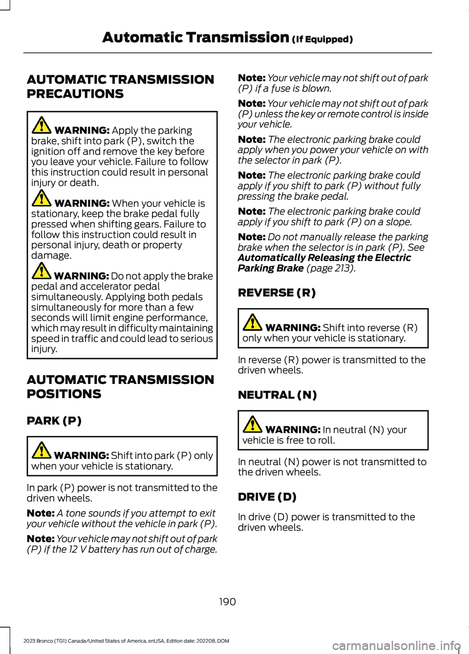 FORD BRONCO 2023 Owners Manual AUTOMATIC TRANSMISSION
PRECAUTIONS
WARNING: Apply the parkingbrake, shift into park (P), switch theignition off and remove the key beforeyou leave your vehicle. Failure to followthis instruction could FORD BRONCO 2023 Owners Manual AUTOMATIC TRANSMISSION
PRECAUTIONS
WARNING: Apply the parkingbrake, shift into park (P), switch theignition off and remove the key beforeyou leave your vehicle. Failure to followthis instruction could