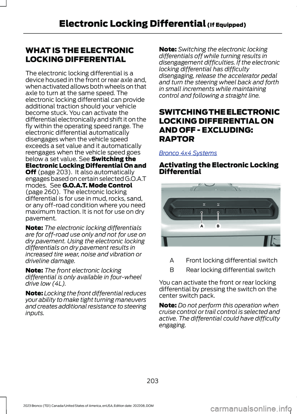 FORD BRONCO 2023 Owners Manual WHAT IS THE ELECTRONIC
LOCKING DIFFERENTIAL
The electronic locking differential is adevice housed in the front or rear axle and,when activated allows both wheels on thataxle to turn at the same speed. FORD BRONCO 2023 Owners Manual WHAT IS THE ELECTRONIC
LOCKING DIFFERENTIAL
The electronic locking differential is adevice housed in the front or rear axle and,when activated allows both wheels on thataxle to turn at the same speed.