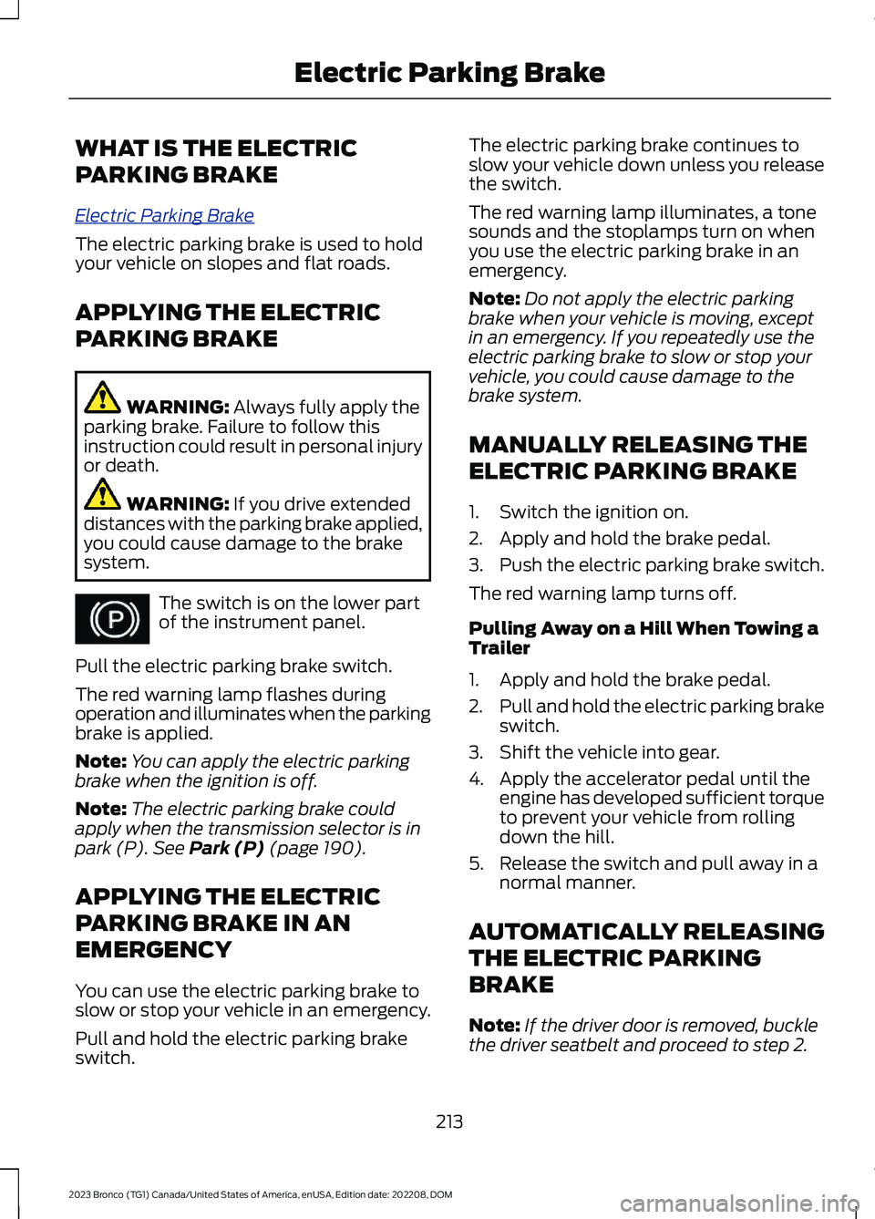FORD BRONCO 2023 Owners Manual WHAT IS THE ELECTRIC
PARKING BRAKE
Electric Parking Brake
The electric parking brake is used to holdyour vehicle on slopes and flat roads.
APPLYING THE ELECTRIC
PARKING BRAKE
WARNING: Always fully app FORD BRONCO 2023 Owners Manual WHAT IS THE ELECTRIC
PARKING BRAKE
Electric Parking Brake
The electric parking brake is used to holdyour vehicle on slopes and flat roads.
APPLYING THE ELECTRIC
PARKING BRAKE
WARNING: Always fully app