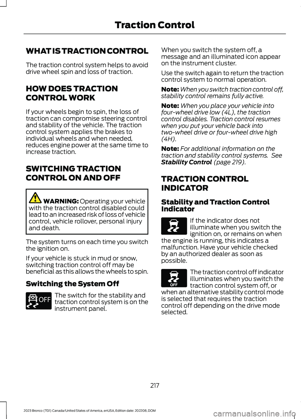 FORD BRONCO 2023 Owners Manual WHAT IS TRACTION CONTROL
The traction control system helps to avoiddrive wheel spin and loss of traction.
HOW DOES TRACTION
CONTROL WORK
If your wheels begin to spin, the loss oftraction can compromis FORD BRONCO 2023 Owners Manual WHAT IS TRACTION CONTROL
The traction control system helps to avoiddrive wheel spin and loss of traction.
HOW DOES TRACTION
CONTROL WORK
If your wheels begin to spin, the loss oftraction can compromis