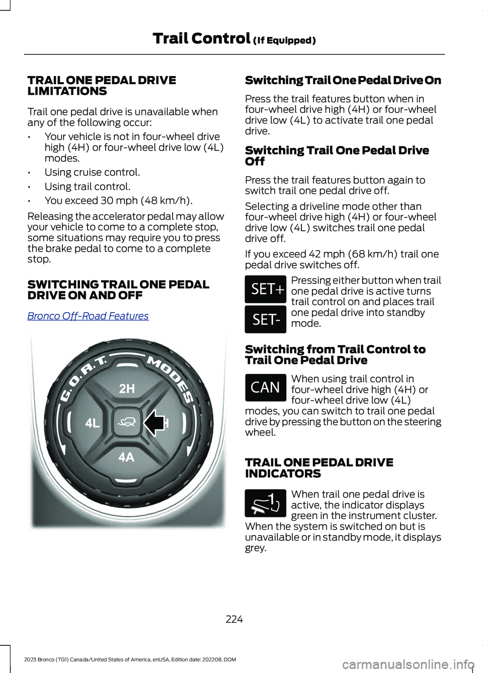 FORD BRONCO 2023 Owners Manual TRAIL ONE PEDAL DRIVELIMITATIONS
Trail one pedal drive is unavailable whenany of the following occur:
•Your vehicle is not in four-wheel drivehigh (4H) or four-wheel drive low (4L)modes.
•Using cr FORD BRONCO 2023 Owners Manual TRAIL ONE PEDAL DRIVELIMITATIONS
Trail one pedal drive is unavailable whenany of the following occur:
•Your vehicle is not in four-wheel drivehigh (4H) or four-wheel drive low (4L)modes.
•Using cr