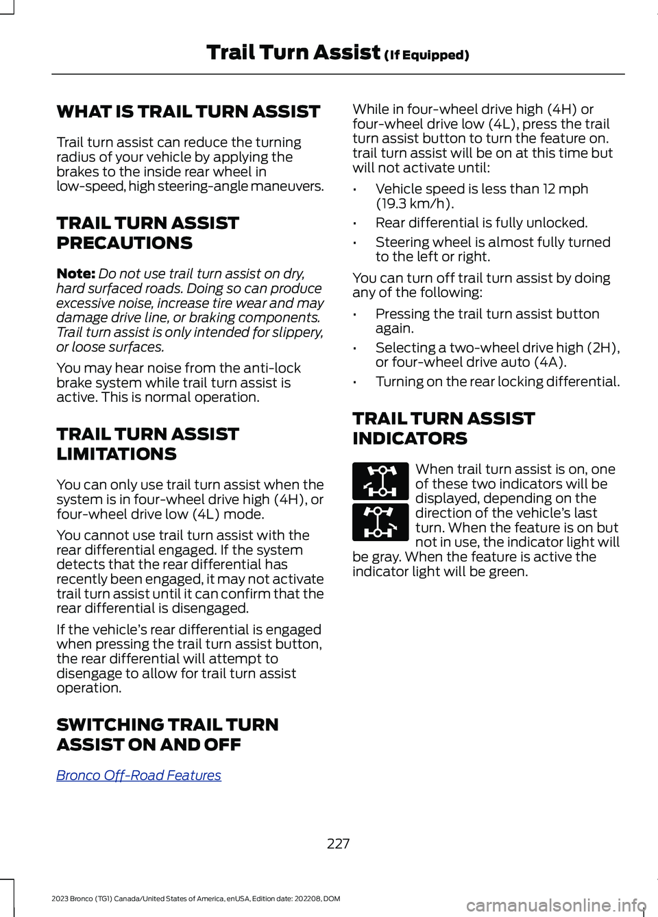 FORD BRONCO 2023 Owners Manual WHAT IS TRAIL TURN ASSIST
Trail turn assist can reduce the turningradius of your vehicle by applying thebrakes to the inside rear wheel inlow-speed, high steering-angle maneuvers.
TRAIL TURN ASSIST
PR FORD BRONCO 2023 Owners Manual WHAT IS TRAIL TURN ASSIST
Trail turn assist can reduce the turningradius of your vehicle by applying thebrakes to the inside rear wheel inlow-speed, high steering-angle maneuvers.
TRAIL TURN ASSIST
PR