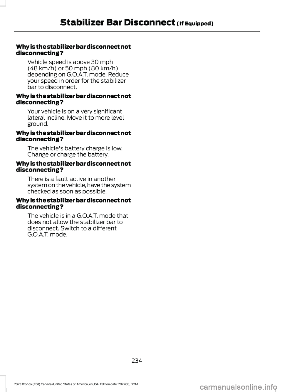 FORD BRONCO 2023 Owners Manual Why is the stabilizer bar disconnect notdisconnecting?
Vehicle speed is above 30 mph(48 km/h) or 50 mph (80 km/h)depending on G.O.A.T. mode. Reduceyour speed in order for the stabilizerbar to disconne FORD BRONCO 2023 Owners Manual Why is the stabilizer bar disconnect notdisconnecting?
Vehicle speed is above 30 mph(48 km/h) or 50 mph (80 km/h)depending on G.O.A.T. mode. Reduceyour speed in order for the stabilizerbar to disconne