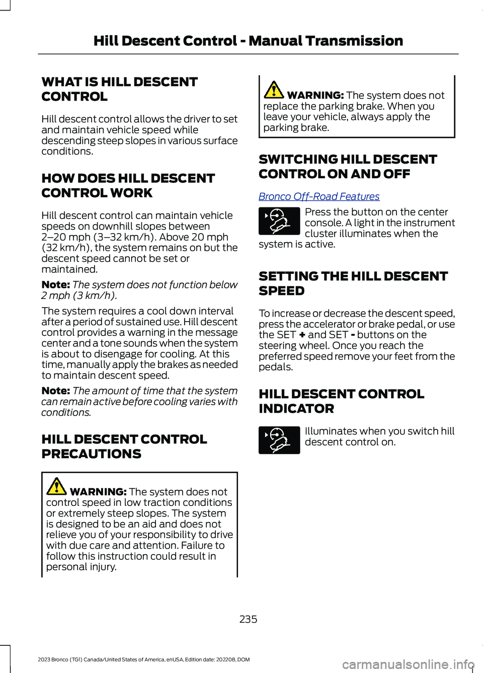 FORD BRONCO 2023 Owners Manual WHAT IS HILL DESCENT
CONTROL
Hill descent control allows the driver to setand maintain vehicle speed whiledescending steep slopes in various surfaceconditions.
HOW DOES HILL DESCENT
CONTROL WORK
Hill FORD BRONCO 2023 Owners Manual WHAT IS HILL DESCENT
CONTROL
Hill descent control allows the driver to setand maintain vehicle speed whiledescending steep slopes in various surfaceconditions.
HOW DOES HILL DESCENT
CONTROL WORK
Hill