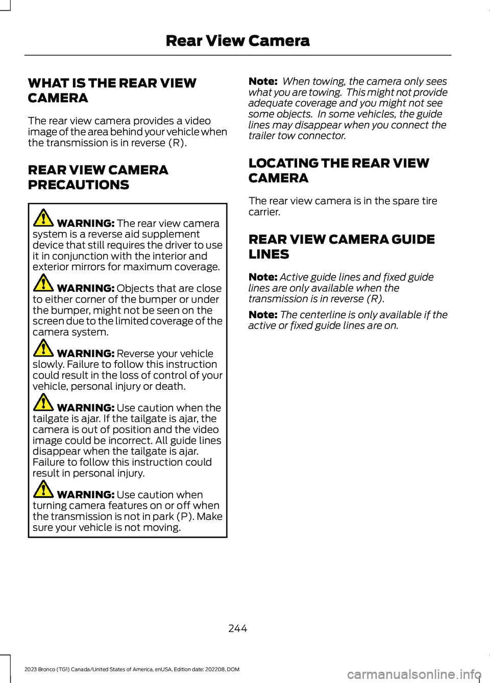 FORD BRONCO 2023 User Guide WHAT IS THE REAR VIEW
CAMERA
The rear view camera provides a videoimage of the area behind your vehicle whenthe transmission is in reverse (R).
REAR VIEW CAMERA
PRECAUTIONS
WARNING: The rear view came FORD BRONCO 2023 User Guide WHAT IS THE REAR VIEW
CAMERA
The rear view camera provides a videoimage of the area behind your vehicle whenthe transmission is in reverse (R).
REAR VIEW CAMERA
PRECAUTIONS
WARNING: The rear view came