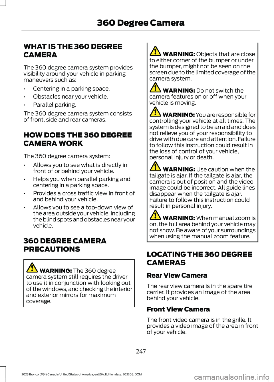 FORD BRONCO 2023 User Guide WHAT IS THE 360 DEGREE
CAMERA
The 360 degree camera system providesvisibility around your vehicle in parkingmaneuvers such as:
•Centering in a parking space.
•Obstacles near your vehicle.
•Paral FORD BRONCO 2023 User Guide WHAT IS THE 360 DEGREE
CAMERA
The 360 degree camera system providesvisibility around your vehicle in parkingmaneuvers such as:
•Centering in a parking space.
•Obstacles near your vehicle.
•Paral
