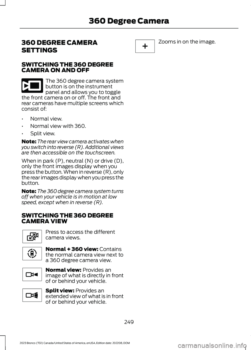 FORD BRONCO 2023 Workshop Manual 360 DEGREE CAMERA
SETTINGS
SWITCHING THE 360 DEGREECAMERA ON AND OFF
The 360 degree camera systembutton is on the instrumentpanel and allows you to togglethe front camera on or off. The front andrear FORD BRONCO 2023 Workshop Manual 360 DEGREE CAMERA
SETTINGS
SWITCHING THE 360 DEGREECAMERA ON AND OFF
The 360 degree camera systembutton is on the instrumentpanel and allows you to togglethe front camera on or off. The front andrear