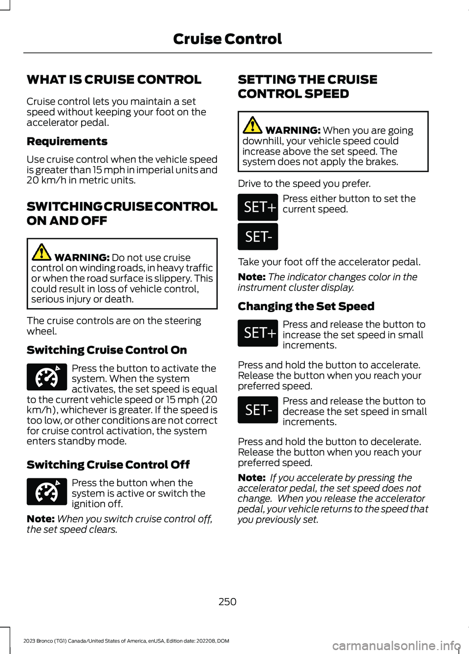 FORD BRONCO 2023 Workshop Manual WHAT IS CRUISE CONTROL
Cruise control lets you maintain a setspeed without keeping your foot on theaccelerator pedal.
Requirements
Use cruise control when the vehicle speedis greater than 15 mph in im FORD BRONCO 2023 Workshop Manual WHAT IS CRUISE CONTROL
Cruise control lets you maintain a setspeed without keeping your foot on theaccelerator pedal.
Requirements
Use cruise control when the vehicle speedis greater than 15 mph in im