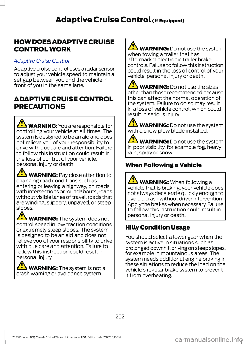FORD BRONCO 2023 Owners Manual HOW DOES ADAPTIVE CRUISE
CONTROL WORK
Adaptive Cruise Control
Adaptive cruise control uses a radar sensorto adjust your vehicle speed to maintain aset gap between you and the vehicle infront of you in FORD BRONCO 2023 Owners Manual HOW DOES ADAPTIVE CRUISE
CONTROL WORK
Adaptive Cruise Control
Adaptive cruise control uses a radar sensorto adjust your vehicle speed to maintain aset gap between you and the vehicle infront of you in